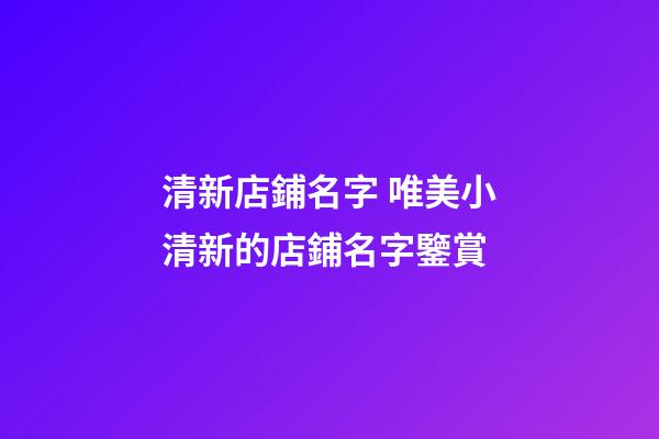 清新店鋪名字 唯美小清新的店鋪名字鑒賞-第1張-店鋪起名-玄機派